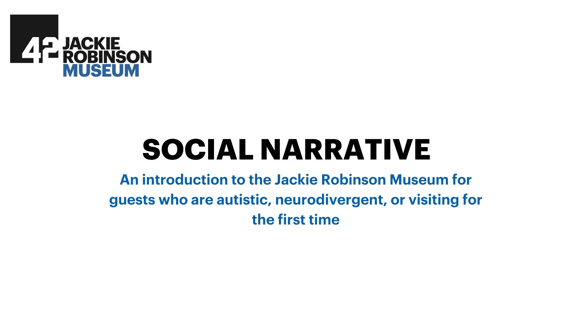 First slide of the Social Narrative with black and blue font on a white background and the Museum logo in the corner. Reads: "Social Narrative: An introduction to the Jackie Robinson Museum for guests who are autistic, neurodivergent, or visiting for the first time."